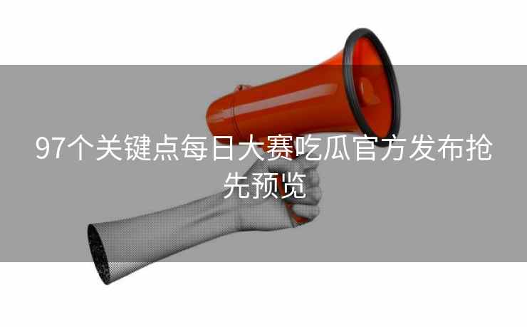 97个关键点每日大赛吃瓜官方发布抢先预览