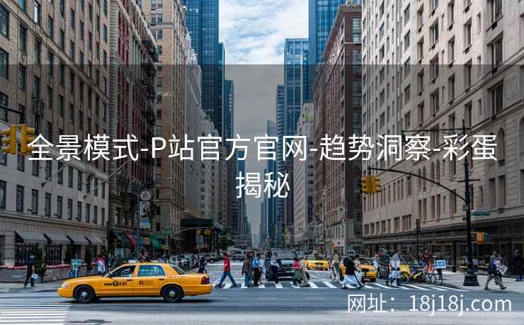 全景模式-P站官方官网-趋势洞察-彩蛋揭秘