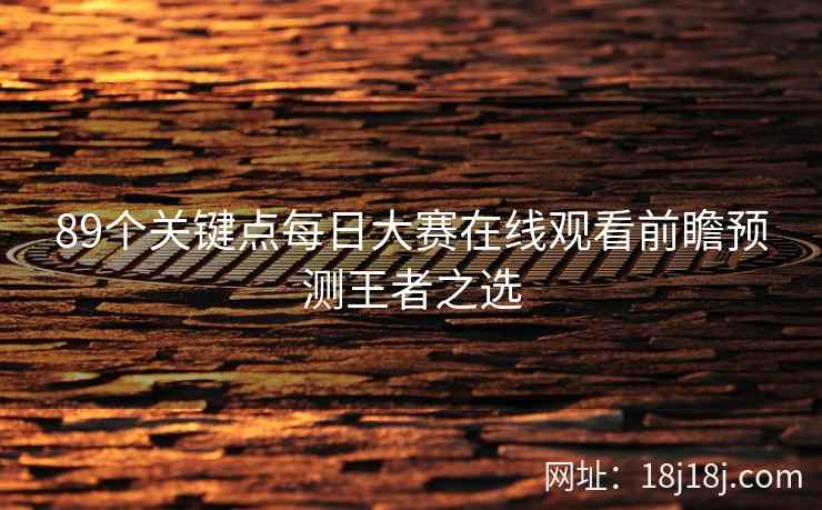 89个关键点每日大赛在线观看前瞻预测王者之选