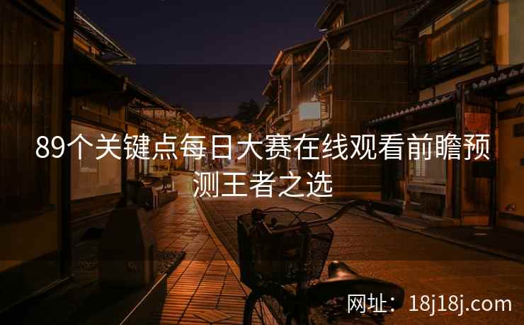 89个关键点每日大赛在线观看前瞻预测王者之选