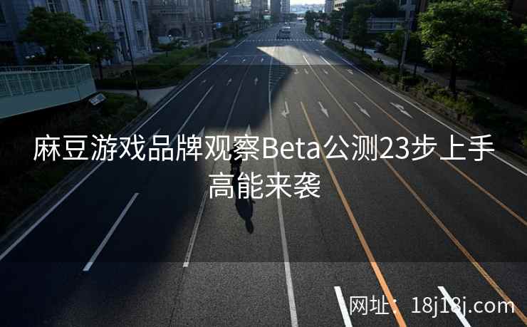 麻豆游戏品牌观察Beta公测23步上手高能来袭