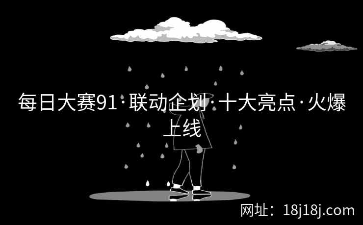 每日大赛91·联动企划·十大亮点·火爆上线