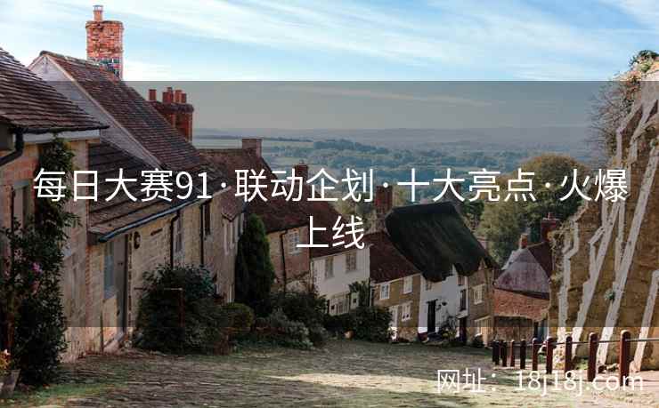 每日大赛91·联动企划·十大亮点·火爆上线